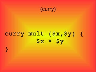 (curry)‏ curry mult ($x,$y) {  $x * $y  } 