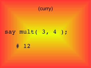(curry)‏ say mult( 3, 4 ); # 12 