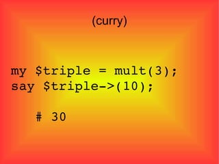(curry)‏ my $triple = mult(3); say $triple->(10); # 30 