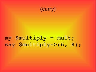 (curry)‏ my $multiply = mult; say $multiply->(6, 8); 