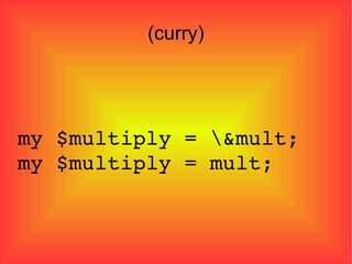 (curry)‏ my $multiply = \&mult; my $multiply = mult; 
