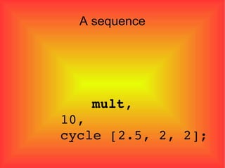 A sequence   mult ,  10, cycle [2.5, 2, 2]; 