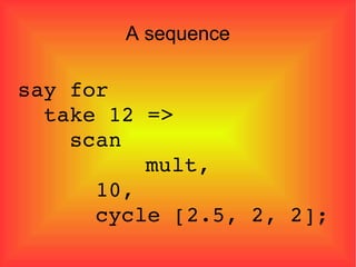A sequence say for  take 12 =>  scan    mult,  10, cycle [2.5, 2, 2]; 