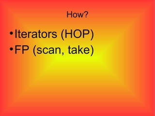 How? Iterators (HOP)‏ FP (scan, take)‏ 