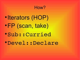 How? Iterators (HOP)‏ FP (scan, take)‏ Sub::Curried Devel::Declare 