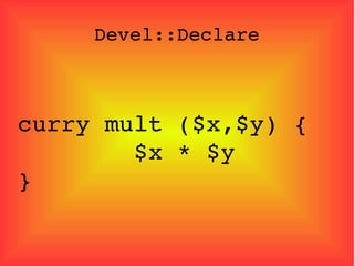 Devel::Declare curry mult ($x,$y) {  $x * $y  } 