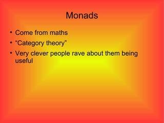 Monads Come from maths “ Category theory” Very clever people rave about them being useful 