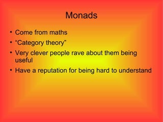 Monads Come from maths “ Category theory” Very clever people rave about them being useful Have a reputation for being hard to understand 
