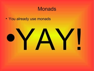 Monads You already use monads YAY! 