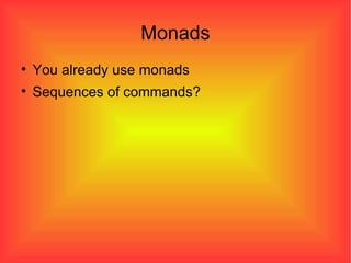 Monads You already use monads Sequences of commands? 