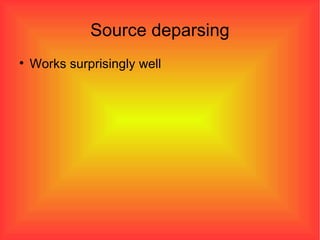 Source deparsing Works surprisingly well 