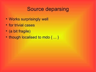Source deparsing Works surprisingly well for trivial cases (a bit fragile)‏ though localised to mdo { ... } 