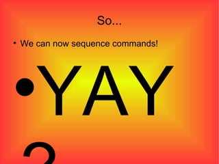 So... We can now sequence commands! YAY? 