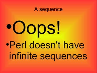 A sequence Oops!  Perl doesn't have infinite sequences 