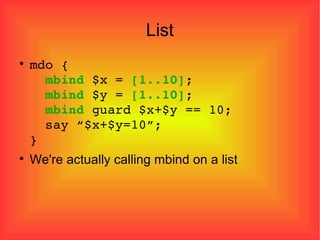 List mdo {   mbind  $x =  [1..10] ;   mbind  $y =  [1..10] ;   mbind  guard $x+$y == 10;   say “$x+$y=10”; } We're actually calling mbind on a list 