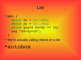 List mdo {   mbind  $x =  [1..10] ;   mbind  $y =  [1..10] ;   mbind  guard $x+$y == 10;   say “$x+$y=10”; } We're actually calling mbind on a list autobox 