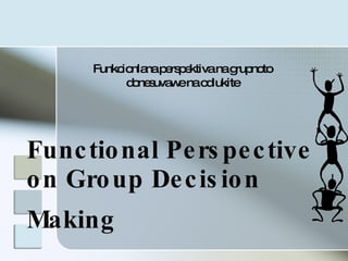 Functional Perspective on Group Decision Making   Funkcionlana perspektiva na grupnoto donesuvawe na odlukite 