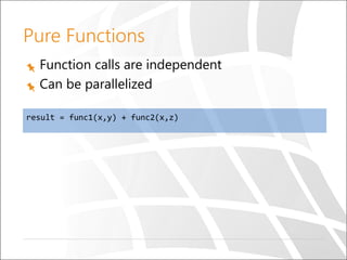 Function calls are independent
Can be parallelized
result = func1(x,y) + func2(x,z)
Pure Functions
 