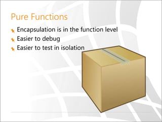 Pure Functions
Encapsulation is in the function level
Easier to debug
Easier to test in isolation
 