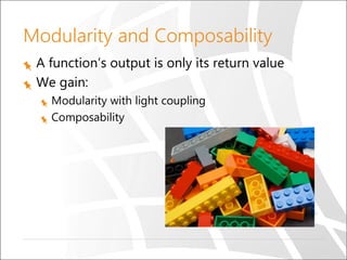 Modularity and Composability
A function’s output is only its return value
We gain:
Modularity with light coupling
Composability
 
