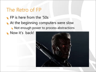 FP is here from the ‘50s
At the beginning computers were slow
Not enough power to process abstractions
Now it’s back!
The Retro of FP
 
