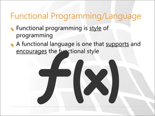 Functional Programming/Language
Functional programming is style of
programming
A functional language is one that supports and
encourages the functional style
 