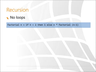 Recursion
No loops
factorial n = if n < 2 then 1 else n * factorial (n-1)
 