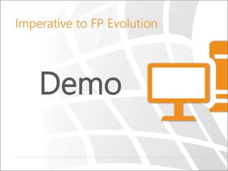 Demo
Imperative to FP Evolution
 