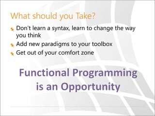What should you Take?
Don’t learn a syntax, learn to change the way
you think
Add new paradigms to your toolbox
Get out of your comfort zone
 