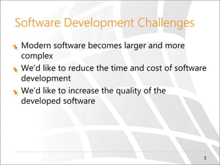 3
Software Development Challenges
Modern software becomes larger and more
complex
We’d like to reduce the time and cost of software
development
We’d like to increase the quality of the
developed software
 