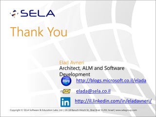 Copyright © SELA Software & Education Labs, Ltd. | 14-18 Baruch Hirsch St., Bnei Brak 51202, Israel | www.selagroup.com
Thank You
elada@sela.co.il
http://il.linkedin.com/in/eladavneri/
http://blogs.microsoft.co.il/elada
Elad Avneri
Architect, ALM and Software
Development
 