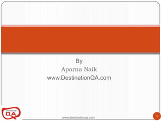 By AparnaNaik www.DestinationQA.com Software Testing and QA www.destinationqa.com 1 