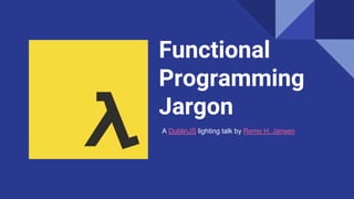 Functional
Programming
Jargon
A DublinJS lighting talk by Remo H. Jansen
 
