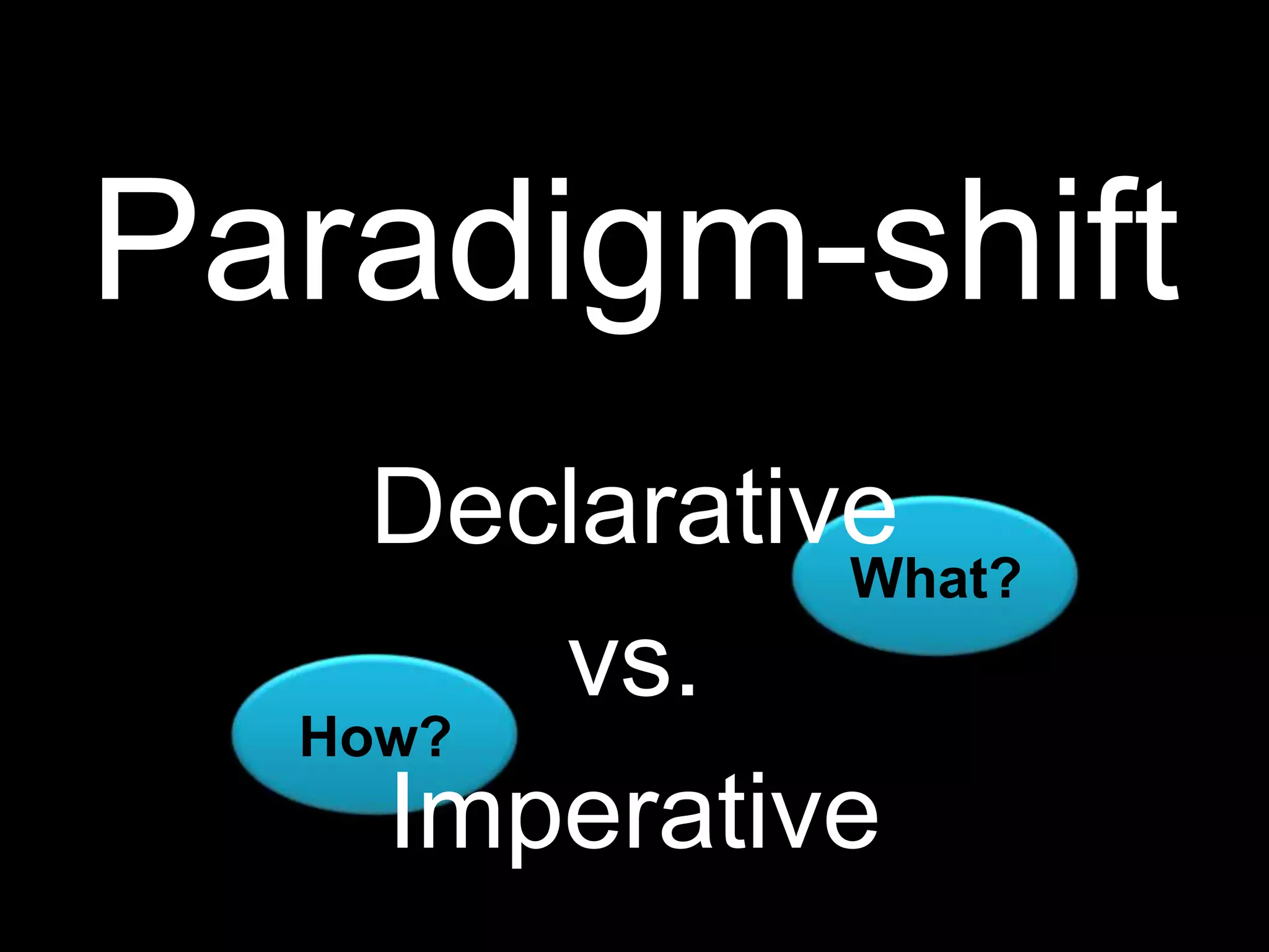 Paradigm-shiftDeclarativevs.ImperativeWhat?How?