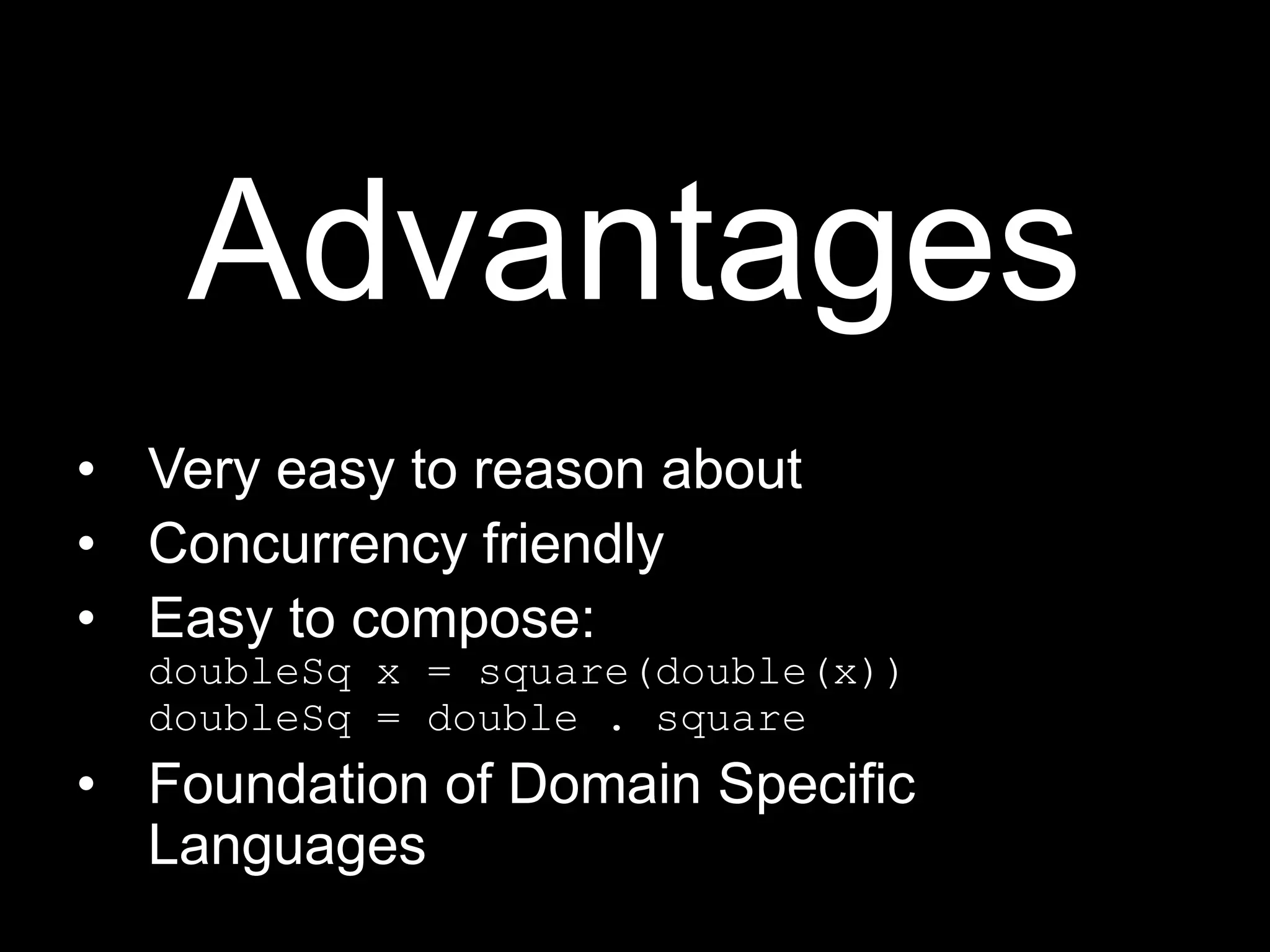 AdvantagesVery easy to reason aboutConcurrency friendlyEasy to compose:doubleSq x = square(double(x))doubleSq = double . squareFoundation of Domain Specific Languages