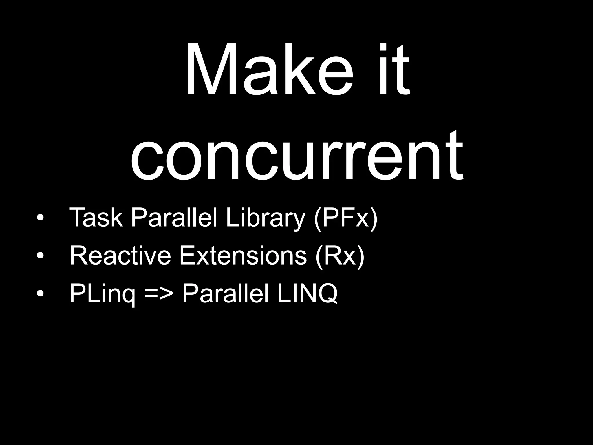 Make it concurrentTask Parallel Library (PFx)Reactive Extensions (Rx)PLinq =&gt; Parallel LINQ