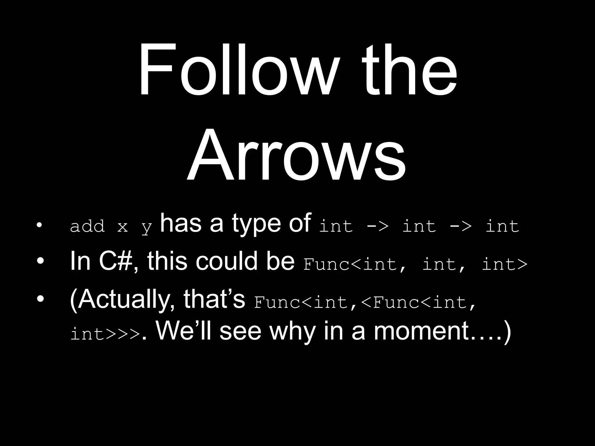 Follow the Arrowsadd x y has a type of int -&gt; int -&gt; intIn C#, this could be Func&lt;int, int, int&gt;(Actually, that’s Func&lt;int,&lt;Func&lt;int, int&gt;&gt;&gt;. We’ll see why in a moment….)