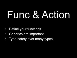 Func & ActionDefine your functions.Generics are important.Type-safety over many types.