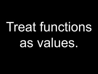 Treat functions as values.