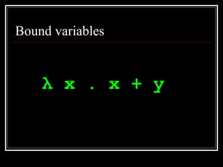 Bound variables <ul><li>λ  x . x + y   </li></ul>