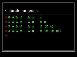 Church numerals <ul><li>0  ≡  λ  f .  λ  x . x </li></ul><ul><li>1  ≡   λ  f .  λ  x . f x </li></ul><ul><li>2  ≡   λ  f ....