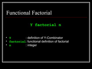 Functional Factorial <ul><li>Y factorial n </li></ul><ul><li>Y  : definition of Y-Combinator </li></ul><ul><li>factorial :...
