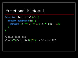 Functional Factorial <ul><li>function  factorial ( f ) { </li></ul><ul><li>return   function ( n ) { </li></ul><ul><li>ret...
