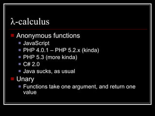 λ -c alculus <ul><li>Anonymous functions </li></ul><ul><ul><li>JavaScript </li></ul></ul><ul><ul><li>PHP 4.0.1 – PHP 5.2.x...