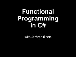Functional
Programming
    in C#
 with Serhiy Kalinets
 