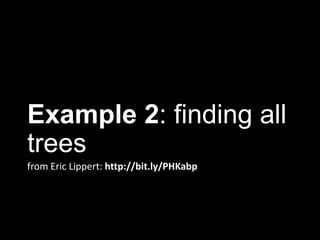 Example 2: finding all
trees
from Eric Lippert: http://bit.ly/PHKabp