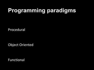 Programming paradigms
Procedural
Object Oriented
Functional
