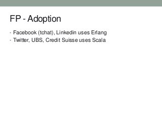 FP - Adoption
• Facebook (tchat), Linkedin uses Erlang
• Twitter, UBS, Credit Suisse uses Scala

 
