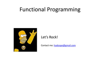 Functional Programming
Contact me: hadoope@gmail.com
Let’s Rock!
 