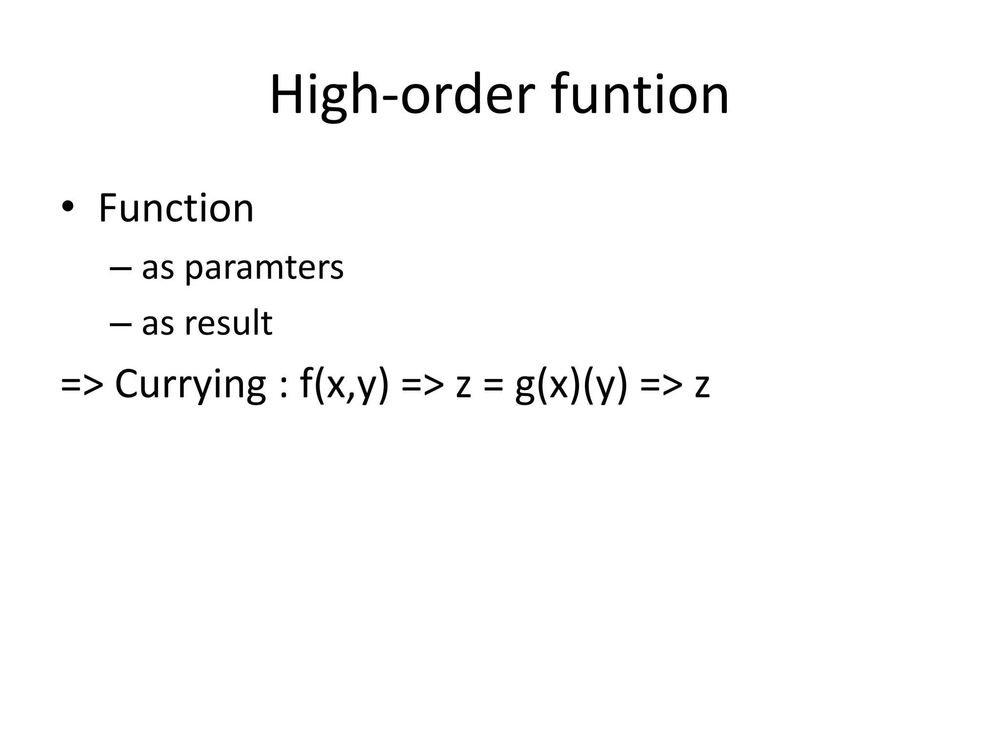 High-order funtion • Function – as paramters – as result => Currying : f(x,y) => z = g(x)(y) => z